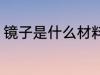 镜子是什么材料做的 镜子的制作材料
