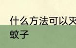 什么方法可以灭蚊子 哪些方法可以灭蚊子