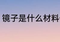 镜子是什么材料做的 镜子的制作材料