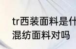 tr西装面料是什么样子 tr面料是一种混纺面料对吗