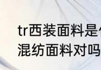 tr西装面料是什么样子 tr面料是一种混纺面料对吗