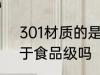 301材质的是食品级的吗 301材质属于食品级吗