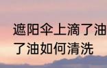 遮阳伞上滴了油怎么清洗 遮阳伞上滴了油如何清洗