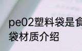 pe02塑料袋是食品级的吗 pe02塑料袋材质介绍