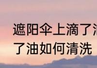 遮阳伞上滴了油怎么清洗 遮阳伞上滴了油如何清洗