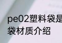 pe02塑料袋是食品级的吗 pe02塑料袋材质介绍