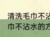 清洗毛巾不沾水的方法有哪些 清洗毛巾不沾水的方法具体有哪些
