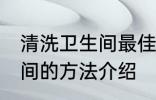 清洗卫生间最佳方法有哪些 清洗卫生间的方法介绍