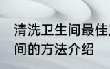 清洗卫生间最佳方法有哪些 清洗卫生间的方法介绍