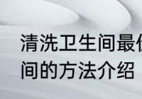 清洗卫生间最佳方法有哪些 清洗卫生间的方法介绍