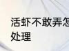 活虾不敢弄怎么处理 活虾不敢弄如何处理