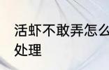 活虾不敢弄怎么处理 活虾不敢弄如何处理