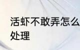 活虾不敢弄怎么处理 活虾不敢弄如何处理