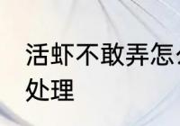 活虾不敢弄怎么处理 活虾不敢弄如何处理