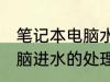 笔记本电脑水杯坏了怎么办 笔记本电脑进水的处理方法