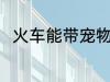 火车能带宠物吗 火车是否能带宠物