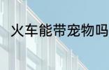 火车能带宠物吗 火车是否能带宠物