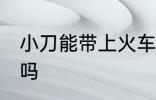 小刀能带上火车吗 小刀可以带上火车吗
