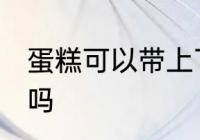 蛋糕可以带上飞机吗 蛋糕能带上飞机吗