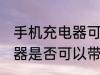手机充电器可以带上飞机吗 手机充电器是否可以带上飞机