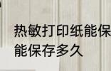 热敏打印纸能保存多久 热敏纸上的字能保存多久