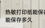 热敏打印纸能保存多久 热敏纸上的字能保存多久