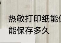 热敏打印纸能保存多久 热敏纸上的字能保存多久
