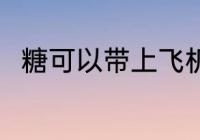 糖可以带上飞机吗 糖能带上飞机吗