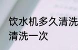 饮水机多久清洗一次 饮水机多长时间清洗一次